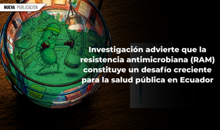 Investigación advierte que la resistencia antimicrobiana (RAM) constituye un desafío creciente para la salud pública en Ecuador
